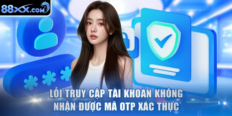 Lỗi truy cập tài khoản không nhận được mã OTP xác thực