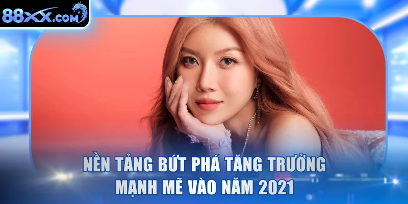 Nền tảng bứt phá tăng trưởng mạnh mẽ vào năm 2021