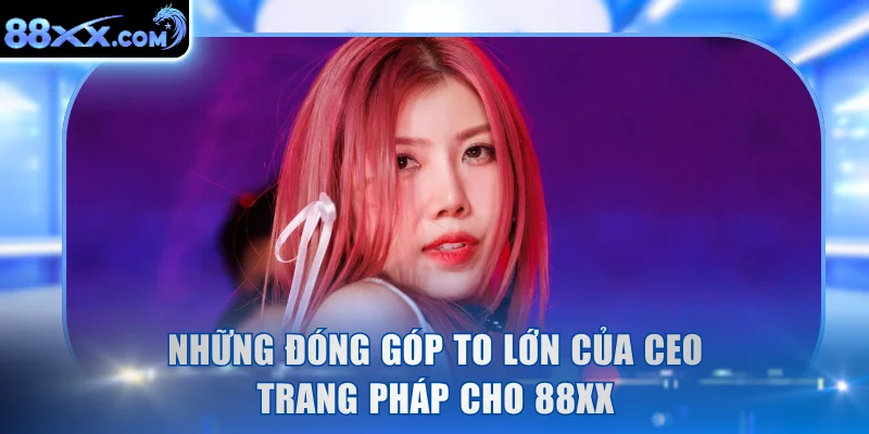Những đóng góp to lớn của CEO Trang Pháp cho 88XX