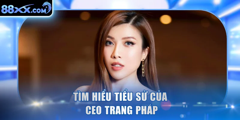 Tìm hiểu tiểu sử của CEO Trang Pháp